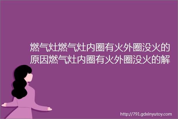 燃气灶燃气灶内圈有火外圈没火的原因燃气灶内圈有火外圈没火的解决方法