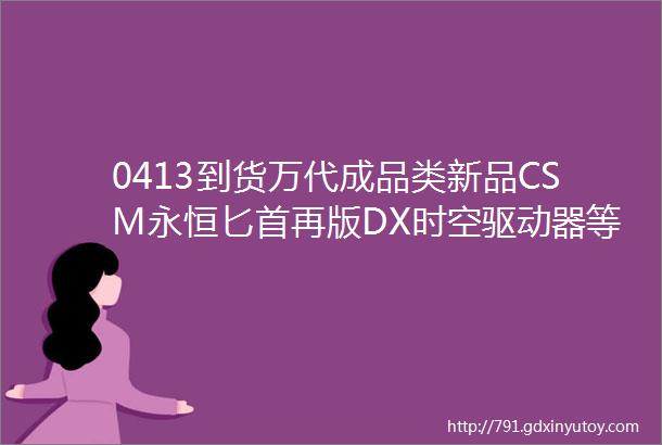 0413到货万代成品类新品CSM永恒匕首再版DX时空驱动器等