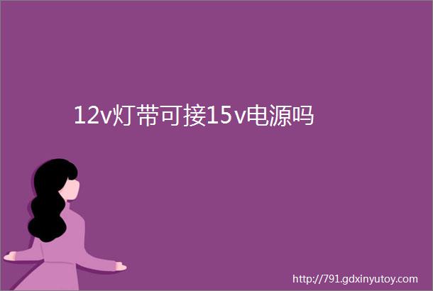 12v灯带可接15v电源吗