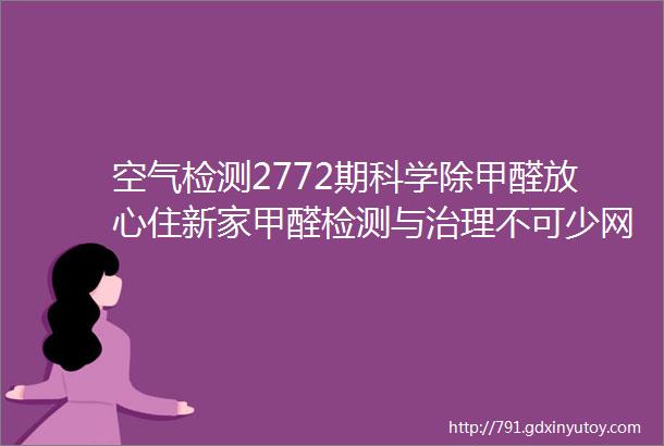 空气检测2772期科学除甲醛放心住新家甲醛检测与治理不可少网众空气治理您身边的空气治理专家