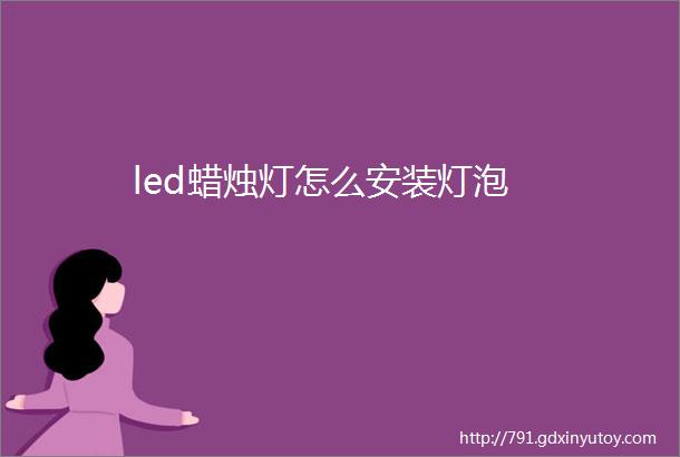 led蜡烛灯怎么安装灯泡