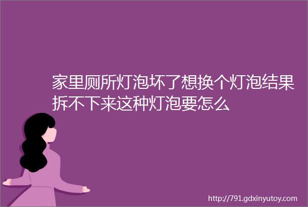 家里厕所灯泡坏了想换个灯泡结果拆不下来这种灯泡要怎么