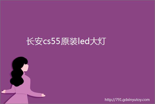 长安cs55原装led大灯