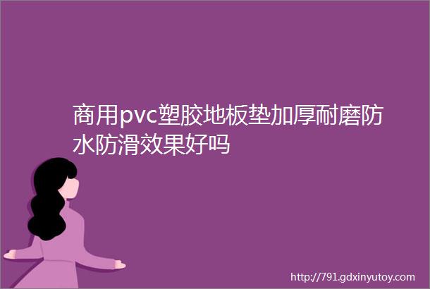 商用pvc塑胶地板垫加厚耐磨防水防滑效果好吗