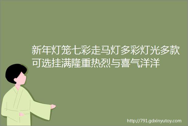 新年灯笼七彩走马灯多彩灯光多款可选挂满隆重热烈与喜气洋洋