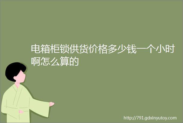 电箱柜锁供货价格多少钱一个小时啊怎么算的