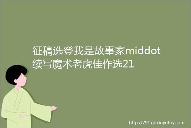 征稿选登我是故事家middot续写魔术老虎佳作选21