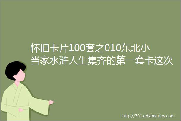 怀旧卡片100套之010东北小当家水浒人生集齐的第一套卡这次买的差品