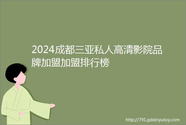 2024成都三亚私人高清影院品牌加盟加盟排行榜