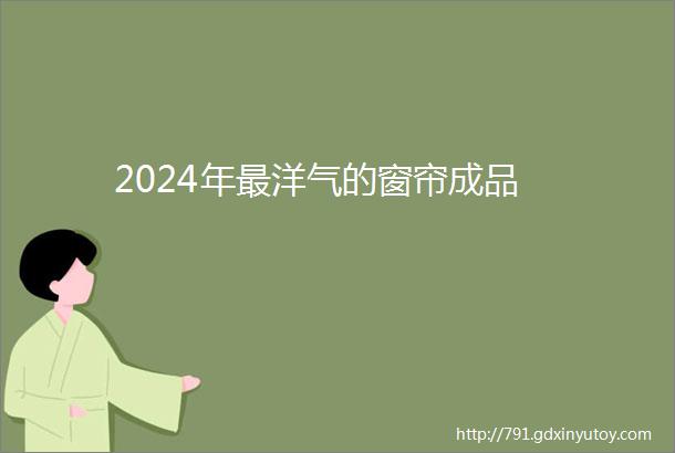 2024年最洋气的窗帘成品