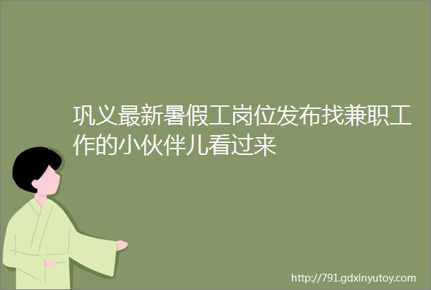 巩义最新暑假工岗位发布找兼职工作的小伙伴儿看过来