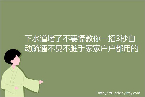 下水道堵了不要慌教你一招3秒自动疏通不臭不脏手家家户户都用的到