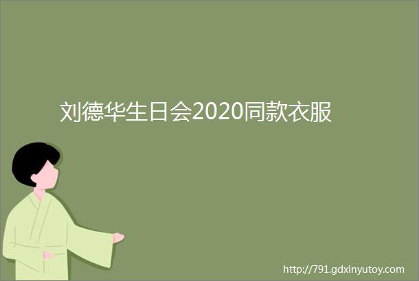 刘德华生日会2020同款衣服