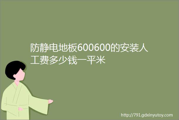 防静电地板600600的安装人工费多少钱一平米