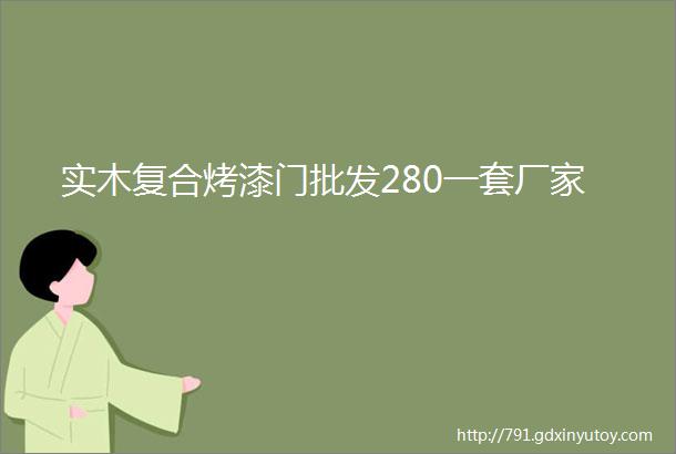 实木复合烤漆门批发280一套厂家