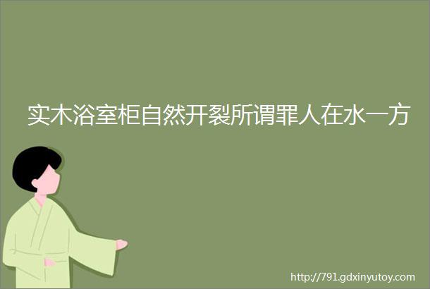 实木浴室柜自然开裂所谓罪人在水一方