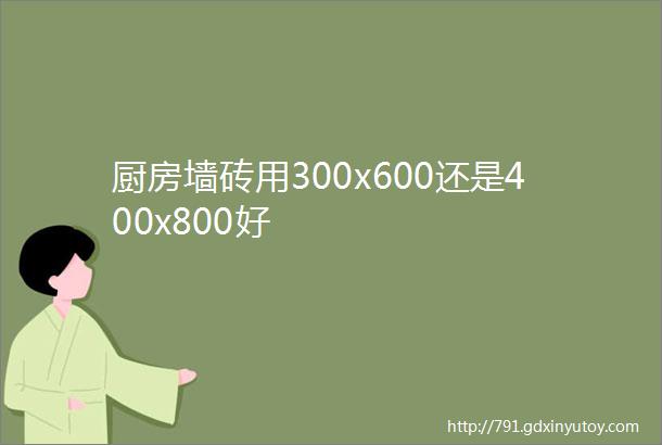 厨房墙砖用300x600还是400x800好