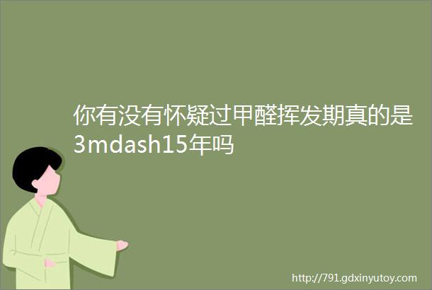 你有没有怀疑过甲醛挥发期真的是3mdash15年吗