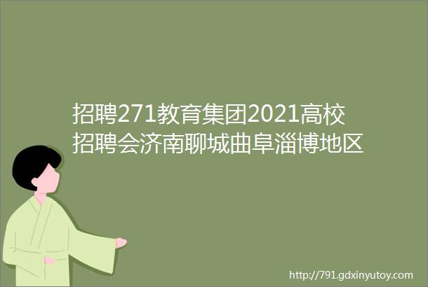 招聘271教育集团2021高校招聘会济南聊城曲阜淄博地区