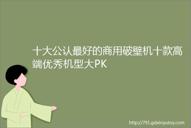 十大公认最好的商用破壁机十款高端优秀机型大PK