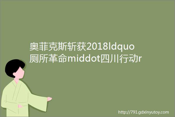 奥菲克斯斩获2018ldquo厕所革命middot四川行动rdquo设计大赛一等奖