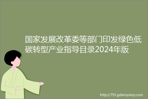 国家发展改革委等部门印发绿色低碳转型产业指导目录2024年版