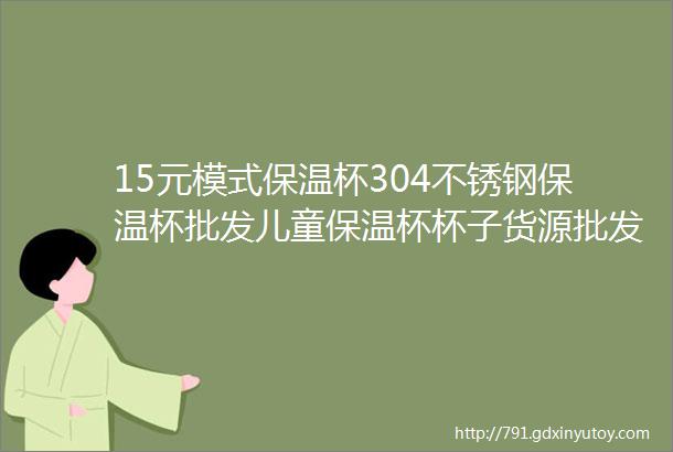 15元模式保温杯304不锈钢保温杯批发儿童保温杯杯子货源批发太空杯工厂