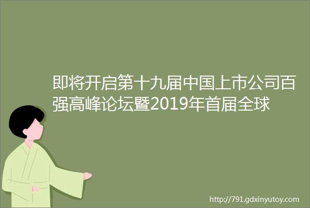 即将开启第十九届中国上市公司百强高峰论坛暨2019年首届全球百强科创大赛上海站