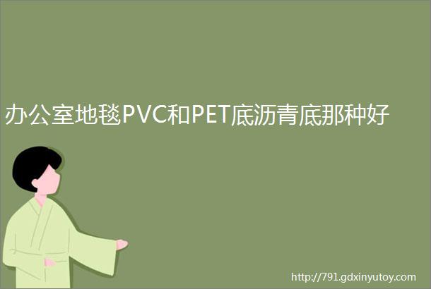 办公室地毯PVC和PET底沥青底那种好