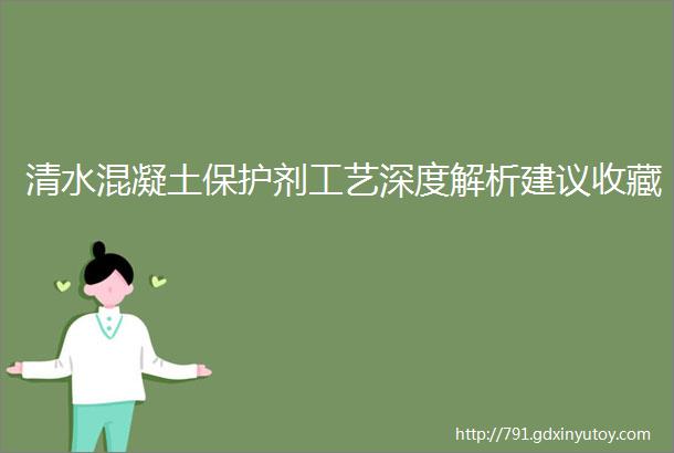 清水混凝土保护剂工艺深度解析建议收藏