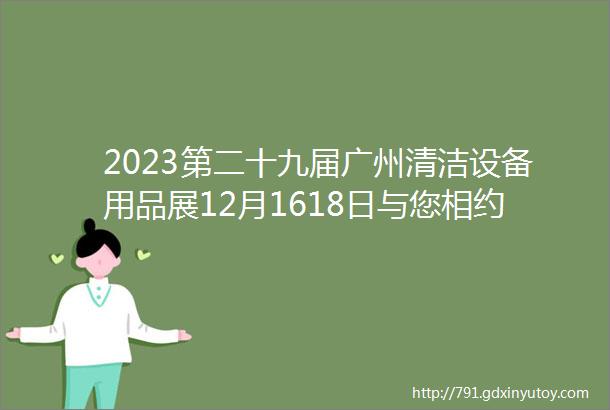 2023第二十九届广州清洁设备用品展12月1618日与您相约