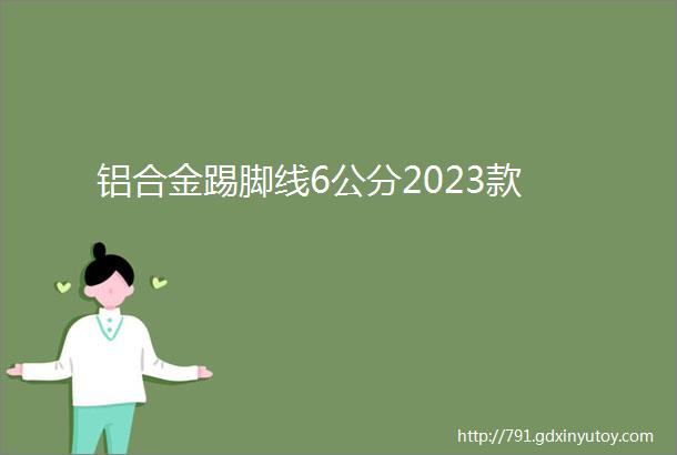 铝合金踢脚线6公分2023款