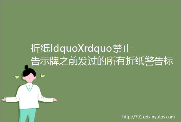 折纸ldquoXrdquo禁止告示牌之前发过的所有折纸警告标识牌合辑