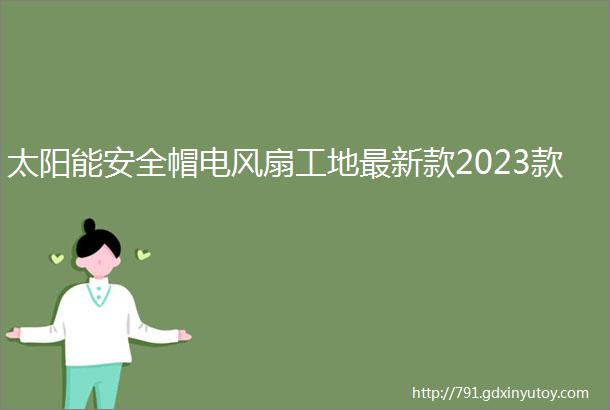 太阳能安全帽电风扇工地最新款2023款