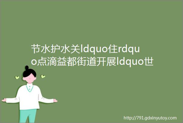 节水护水关ldquo住rdquo点滴益都街道开展ldquo世界水日rdquo节水宣传活动