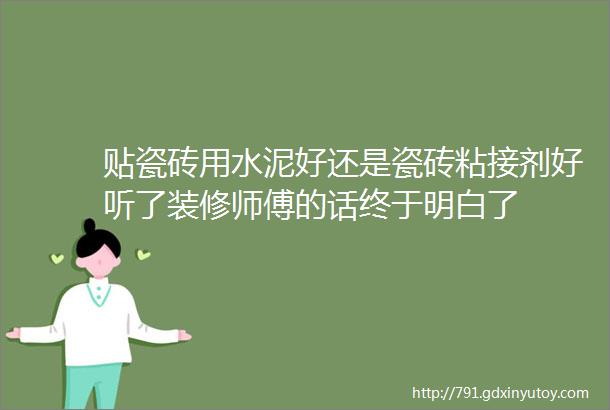 贴瓷砖用水泥好还是瓷砖粘接剂好听了装修师傅的话终于明白了