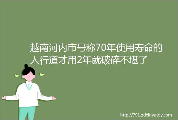 越南河内市号称70年使用寿命的人行道才用2年就破碎不堪了