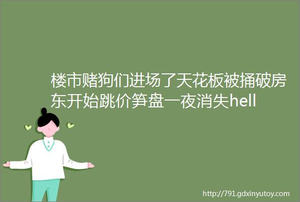 楼市赌狗们进场了天花板被捅破房东开始跳价笋盘一夜消失helliphellip