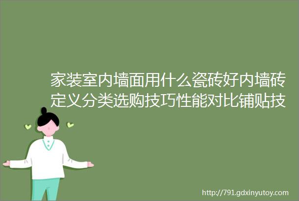 家装室内墙面用什么瓷砖好内墙砖定义分类选购技巧性能对比铺贴技巧以及清洁保养