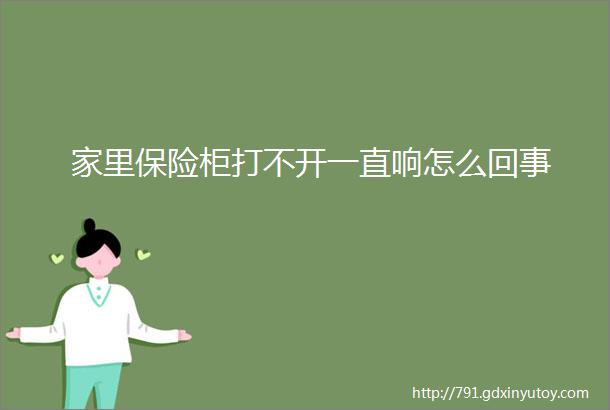 家里保险柜打不开一直响怎么回事