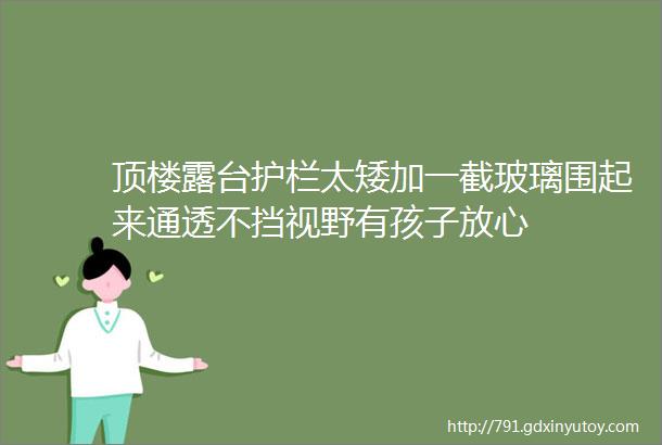 顶楼露台护栏太矮加一截玻璃围起来通透不挡视野有孩子放心