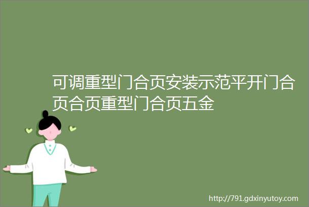 可调重型门合页安装示范平开门合页合页重型门合页五金