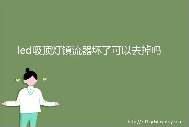 led吸顶灯镇流器坏了可以去掉吗