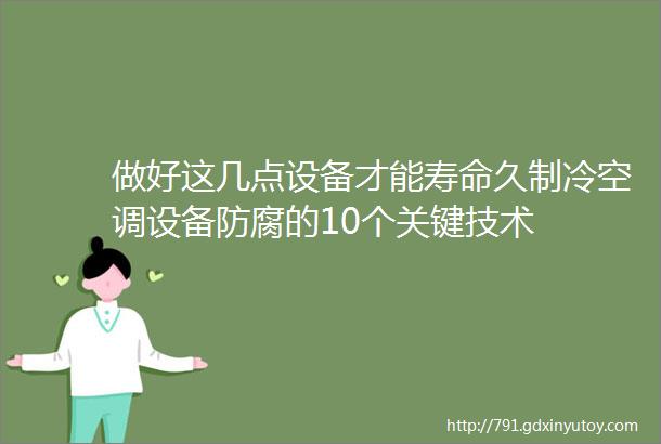 做好这几点设备才能寿命久制冷空调设备防腐的10个关键技术