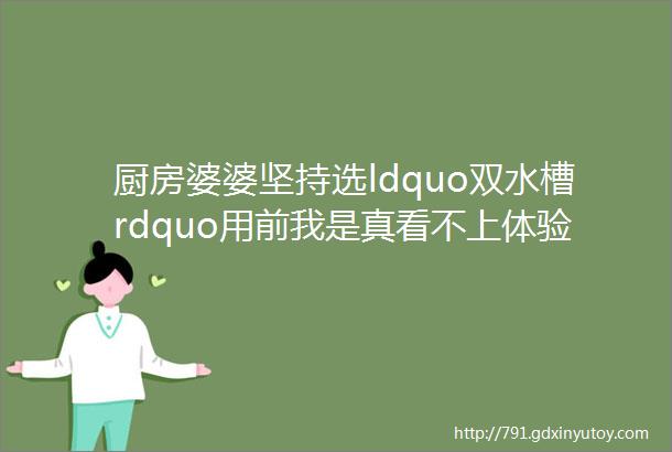 厨房婆婆坚持选ldquo双水槽rdquo用前我是真看不上体验后发现离不开