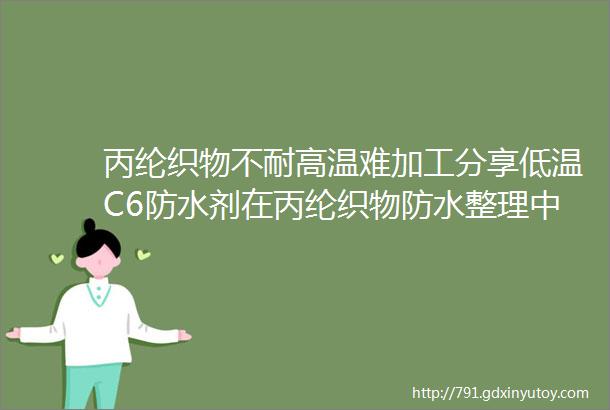 丙纶织物不耐高温难加工分享低温C6防水剂在丙纶织物防水整理中的应用