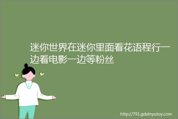 迷你世界在迷你里面看花语程行一边看电影一边等粉丝