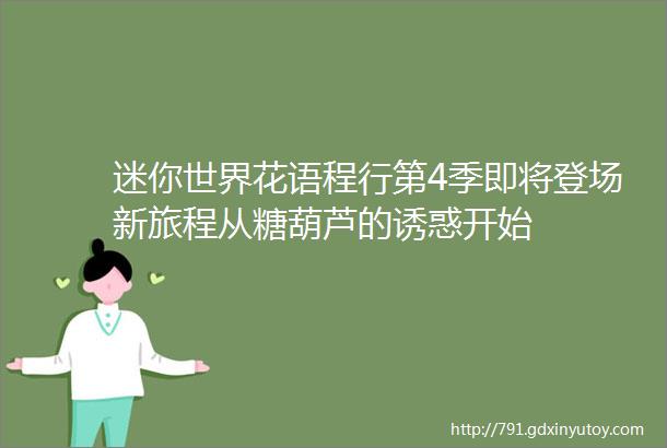 迷你世界花语程行第4季即将登场新旅程从糖葫芦的诱惑开始