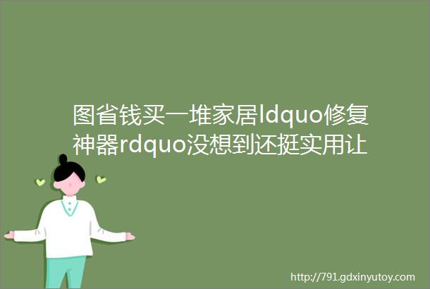 图省钱买一堆家居ldquo修复神器rdquo没想到还挺实用让我家焕然一新