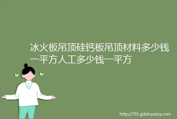 冰火板吊顶硅钙板吊顶材料多少钱一平方人工多少钱一平方